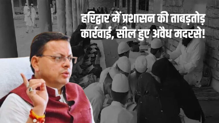 हरिद्वार में प्रशासन की ताबड़तोड़ कार्रवाई, सील हुए अवैध मदरसे!