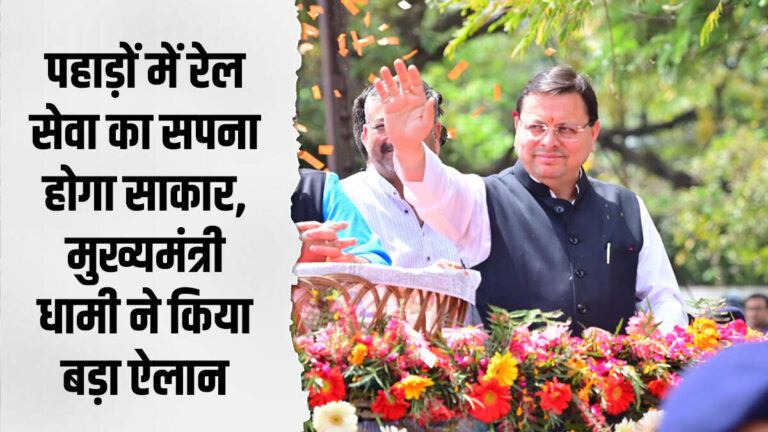 पहाड़ों में रेल सेवा का सपना होगा साकार, मुख्यमंत्री धामी ने किया बड़ा ऐलान