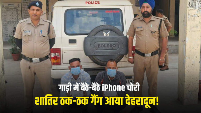 शातिर ठक-ठक गैंग आया देहरादून! चंद सेकंड में उड़ाए लाखों के मोबाइल, SSP की सख्ती ने खुला राज़