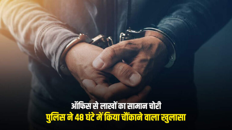 ऑफिस से लाखों का सामान चोरी, पुलिस ने 48 घंटे में किया चौंकाने वाला खुलासा