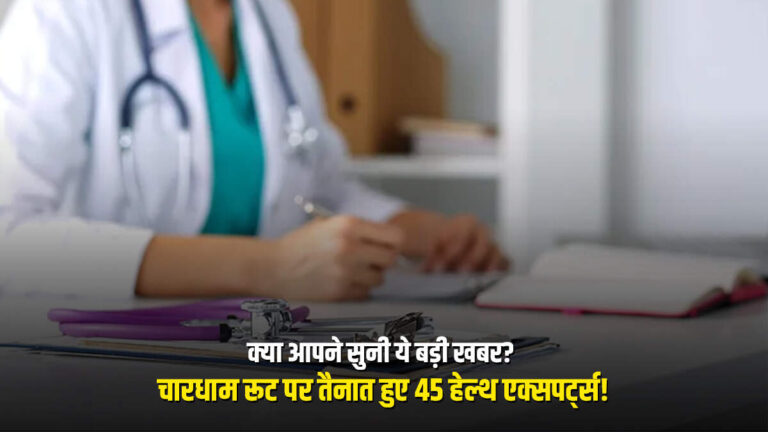 क्या आपने सुनी ये बड़ी खबर? चारधाम रूट पर तैनात हुए 45 हेल्थ एक्सपर्ट्स!