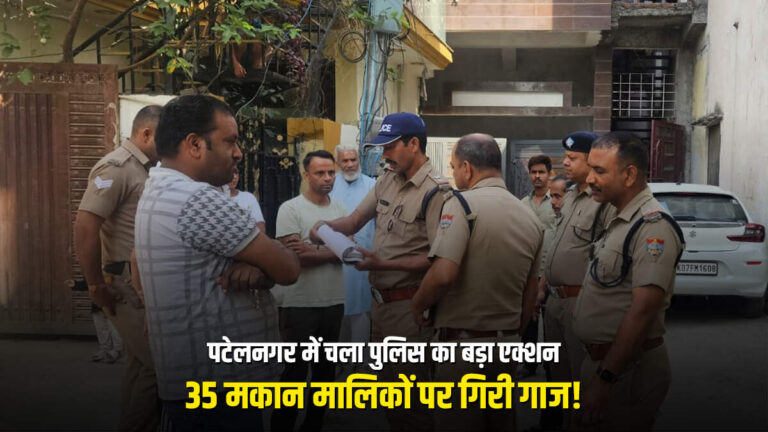 पटेलनगर में चला पुलिस का बड़ा एक्शन, 35 मकान मालिकों पर गिरी गाज!