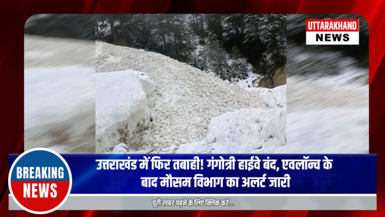 उत्तराखंड में फिर तबाही! गंगोत्री हाईवे बंद, एवलॉन्च के बाद मौसम विभाग का अलर्ट जारी