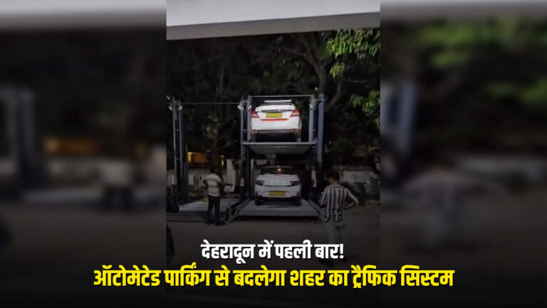 देहरादून में पहली बार! ऑटोमेटेड पार्किंग से बदलेगा शहर का ट्रैफिक सिस्टम