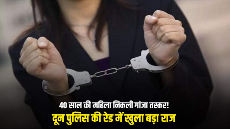 40 साल की महिला निकली गांजा तस्कर! दून पुलिस की रेड में खुला बड़ा राज 