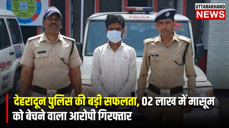 देहरादून पुलिस की बड़ी सफलता, 02 लाख में मासूम को बेचने वाला आरोपी गिरफ्तार
