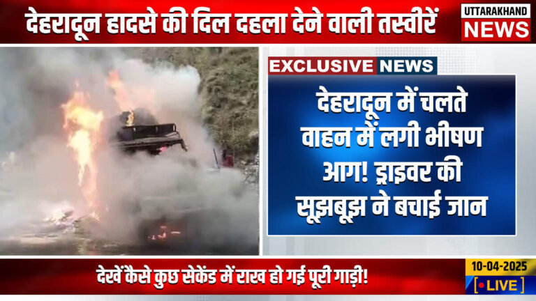 देहरादून में चलते वाहन में लगी भीषण आग! ड्राइवर की सूझबूझ ने बचाई जान