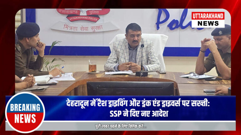 देहरादून में रैश ड्राइविंग और ड्रंक एंड ड्राइवर्स पर सख्ती, SSP ने दिए नए आदेश