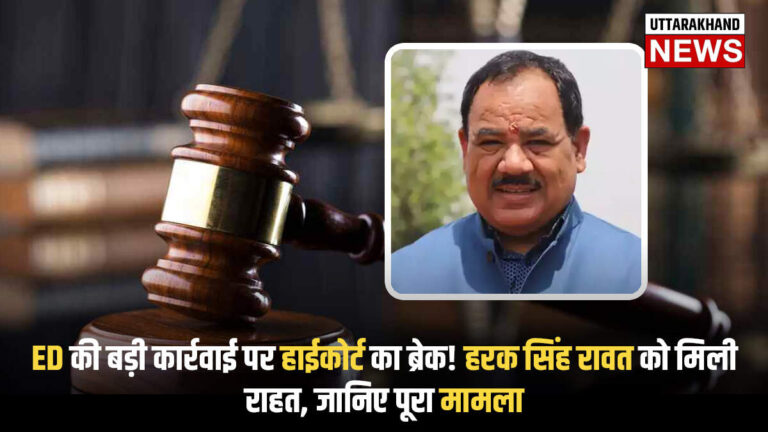 ED की बड़ी कार्रवाई पर हाईकोर्ट का ब्रेक! हरक सिंह रावत को मिली राहत, जानिए पूरा मामला