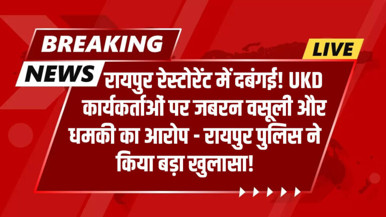 रायपुर रेस्टोरेंट में दबंगई! UKD कार्यकर्ताओं पर जबरन वसूली और धमकी का आरोप