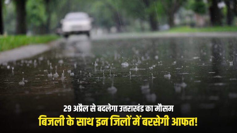 29 अप्रैल से बदलेगा उत्तराखंड का मौसम, बिजली-गरज के साथ इन जिलों में बरसेगी आफत