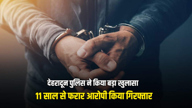 देहरादून पुलिस ने किया बड़ा खुलासा, 11 साल से फरार आरोपी किया गिरफ्तार