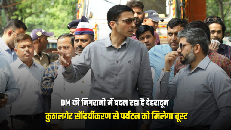 DM की निगरानी में बदल रहा है देहरादून, कुठालगेट सौंदर्यीकरण से पर्यटन को मिलेगा बूस्ट