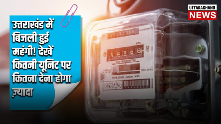 उत्तराखंड में बिजली हुई महंगी! देखें कितनी यूनिट पर कितना देना होगा ज़्यादा