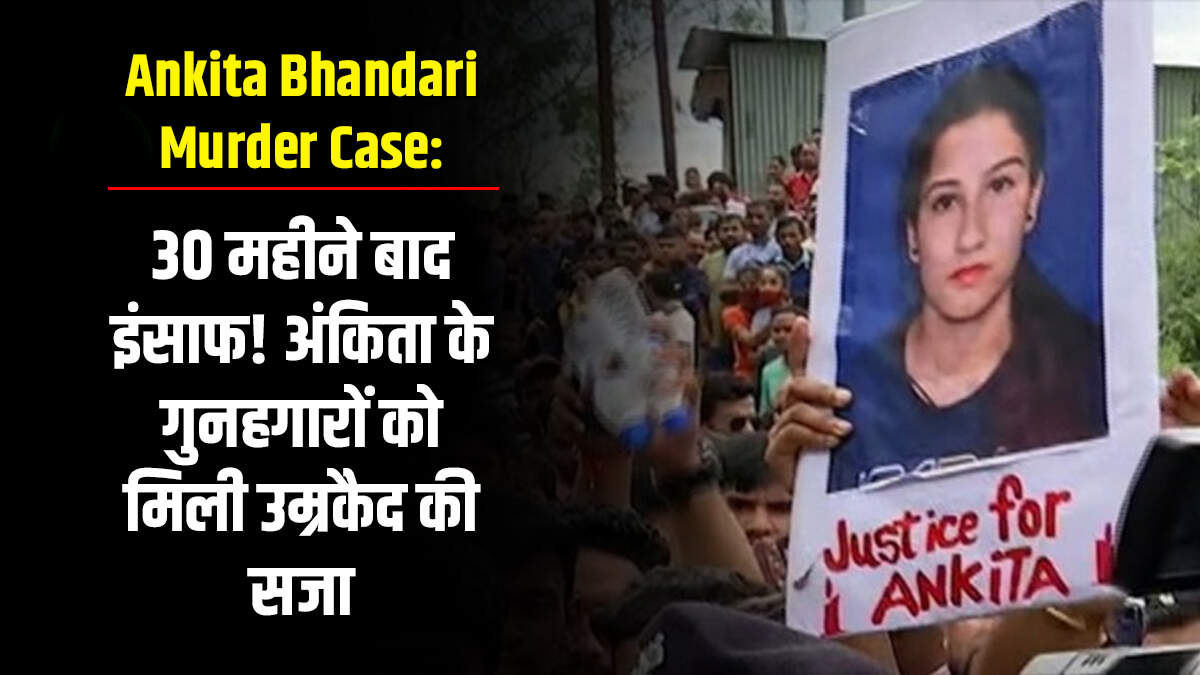 30 महीने बाद इंसाफ! अंकिता के गुनहगारों को मिली उम्रकैद की सजा 