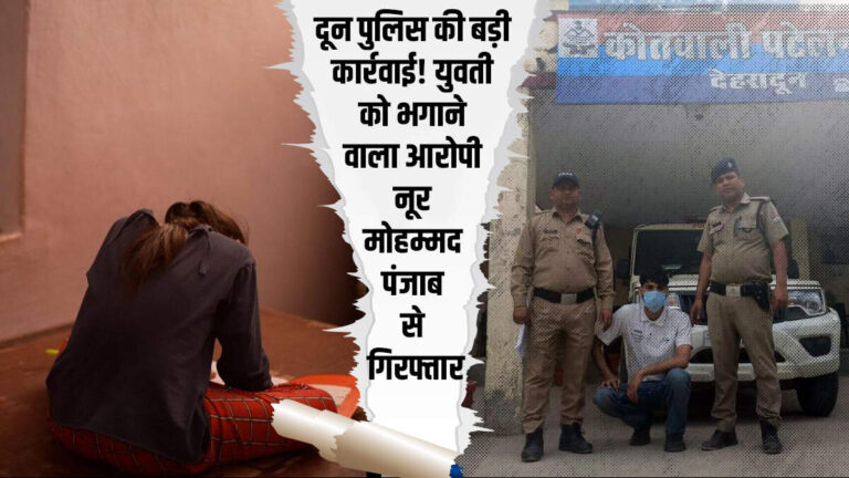 दून पुलिस की बड़ी कार्रवाई! युवती को भगाने वाला आरोपी नूर मोहम्मद पंजाब से गिरफ्तार