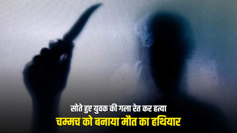 सोते हुए युवक की गला रेत कर हत्या, चम्मच को बनाया मौत का हथियार