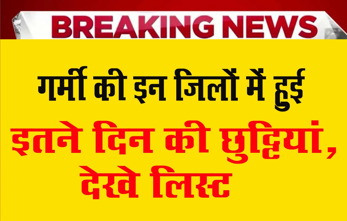 Summer Vacation 2025 : गर्मी की इन जिलों में हुई इतने दिन की छुट्टियां, देखें पूरी लिस्ट