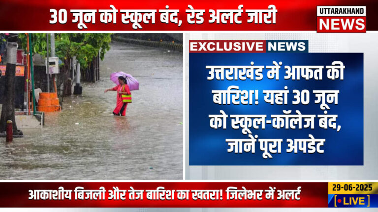उत्तराखंड में आफत की बारिश! यहां 30 जून को स्कूल-कॉलेज बंद, जानें पूरा अपडेट