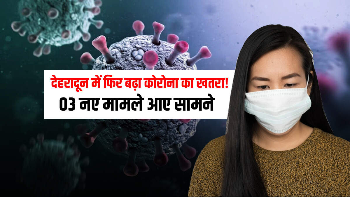 देहरादून में फिर बढ़ा कोरोना का खतरा! तीन नए मामले सामने आने से मची हलचल