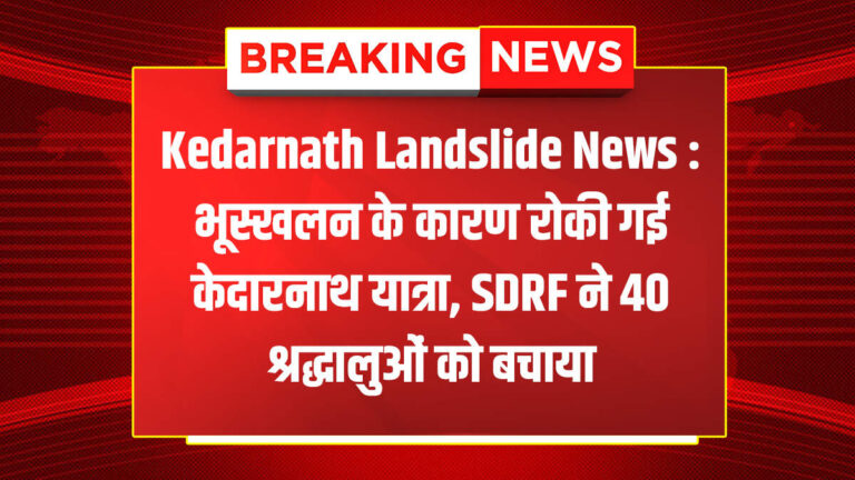भूस्खलन के कारण रोकी गई केदारनाथ यात्रा, SDRF ने 40 श्रद्धालुओं को बचाया