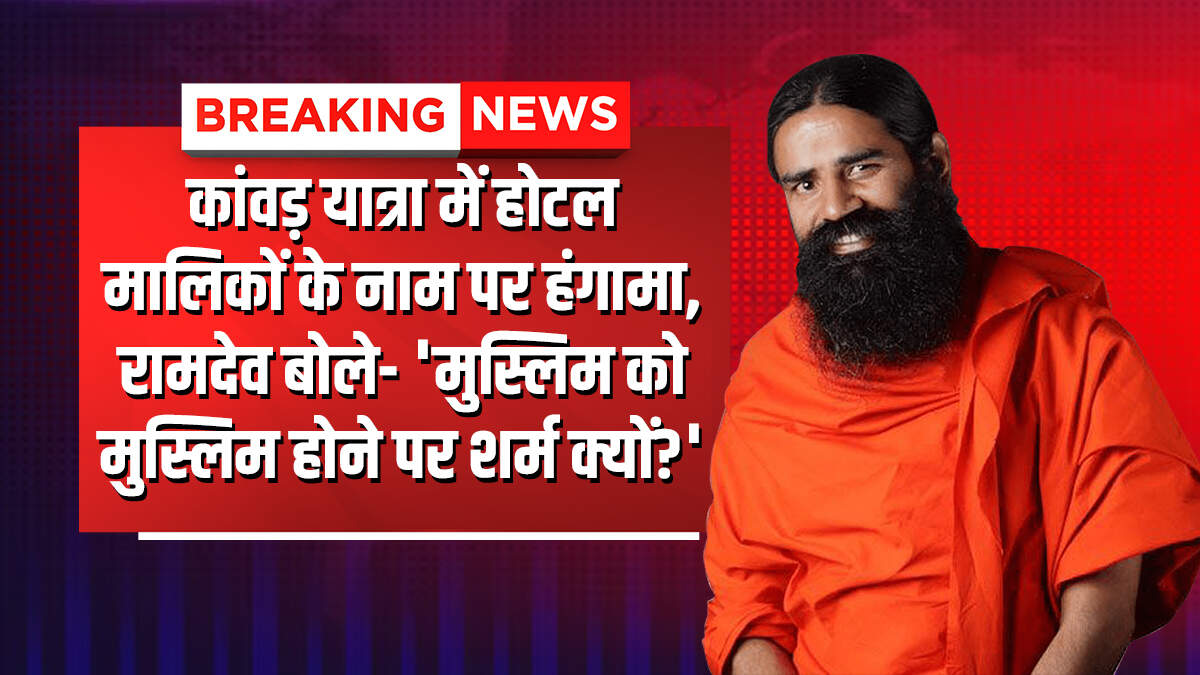 कांवड़ यात्रा में होटल मालिकों के नाम पर हंगामा, रामदेव बोले- ‘मुस्लिम को मुस्लिम होने पर शर्म क्यों?’